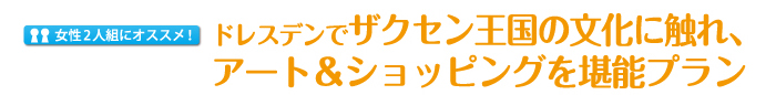 ドレスデンでザクセン王国の文化に触れ、アート＆ショッピングを堪能プラン