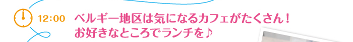 ベルギー地区は気になるカフェがたくさん！お好きなところでランチを♪