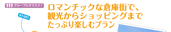 ロマンチックな倉庫街で、観光からショッピングまでたっぷり楽しむプラン