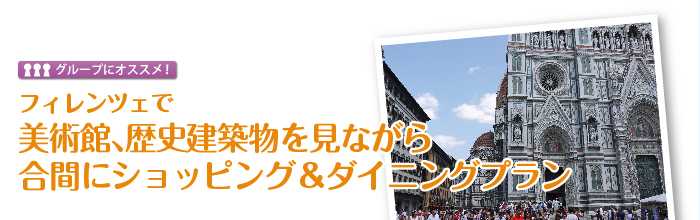 フィレンツェで 美術館、歴史建築物を見ながら合間にショッピング＆ダイニングプラン