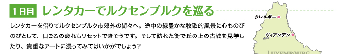 レンタカーを借りてルクセンブルク市郊外の街々へ。途中の緑豊かな牧歌的風景に心ものびのびとして、日ごろの疲れもリセットできそうです。そして訪れた街で丘の上の古城を見学したり、貴重なアートに浸ってみてはいかがでしょう？