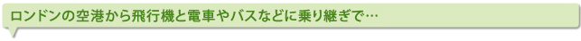ロンドンの空港から飛行機と電車やバスなどに乗り継ぎで…